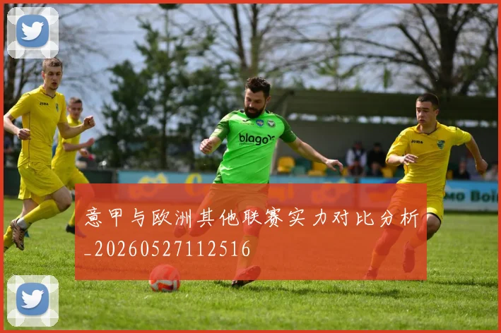 意甲与欧洲其他联赛实力对比分析_20260527112516