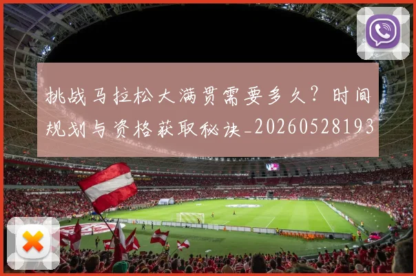 挑战马拉松大满贯需要多久？时间规划与资格获取秘诀_20260528193019