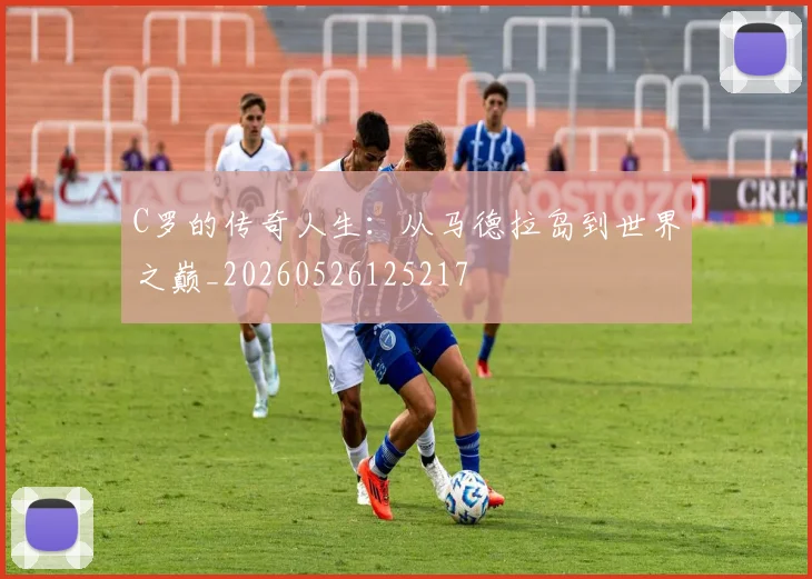 C罗的传奇人生：从马德拉岛到世界之巅_20260526125217