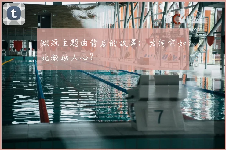 欧冠主题曲背后的故事：为何它如此激动人心？