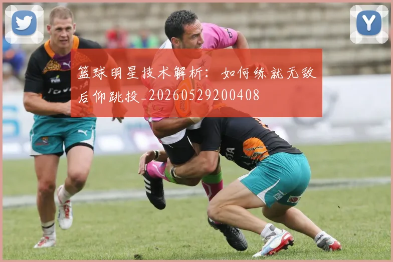 篮球明星技术解析:如何练就无敌后仰跳投_20260529200408