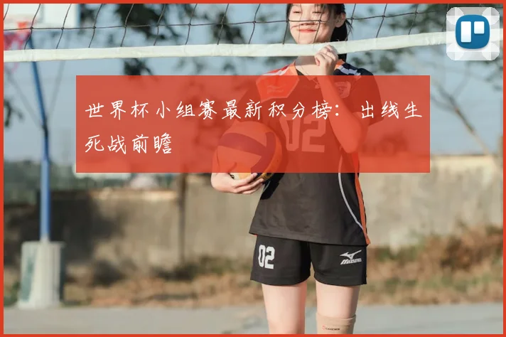 世界杯小组赛最新积分榜：出线生死战前瞻