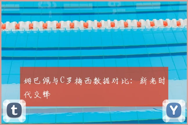 姆巴佩与C罗梅西数据对比：新老时代交锋