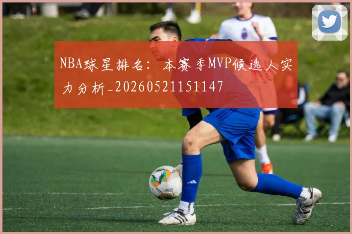 NBA球星排名:本赛季MVP候选人实力分析_20260521151147