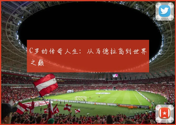C罗的传奇人生：从马德拉岛到世界之巅