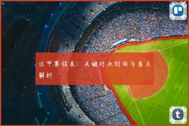 法甲赛程表：关键对决时间与看点解析