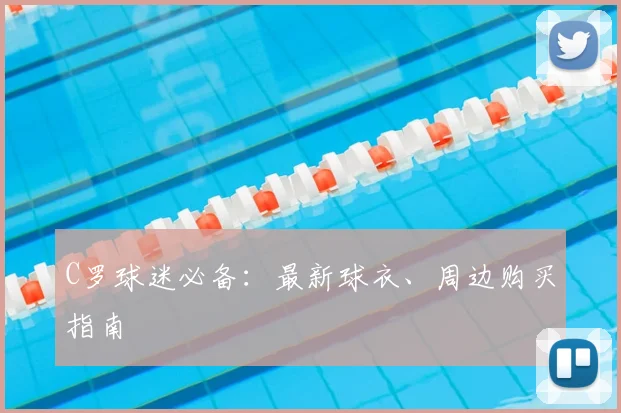 C罗球迷必备：最新球衣、周边购买指南