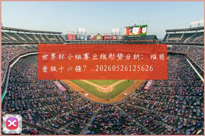 世界杯小组赛出线形势分析：谁将晋级十六强？_20260526125626