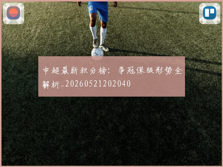 中超最新积分榜:争冠保级形势全解析_20260521202040