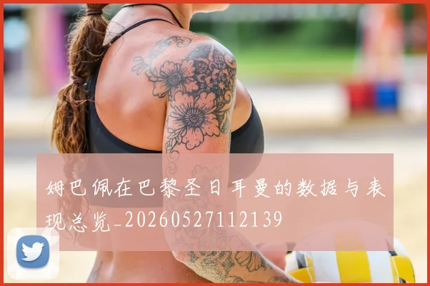 姆巴佩在巴黎圣日耳曼的数据与表现总览_20260527112139