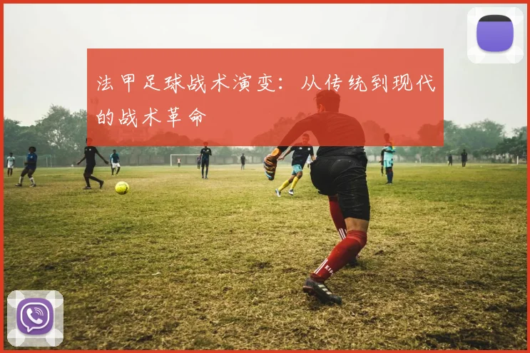法甲足球战术演变:从传统到现代的战术革命
