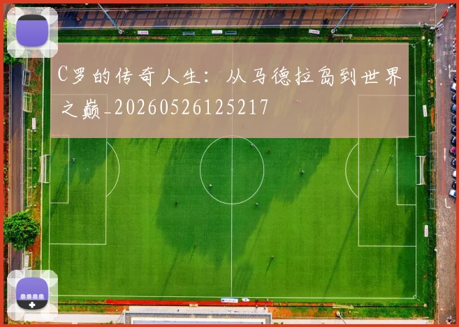 C罗的传奇人生：从马德拉岛到世界之巅_20260526125217