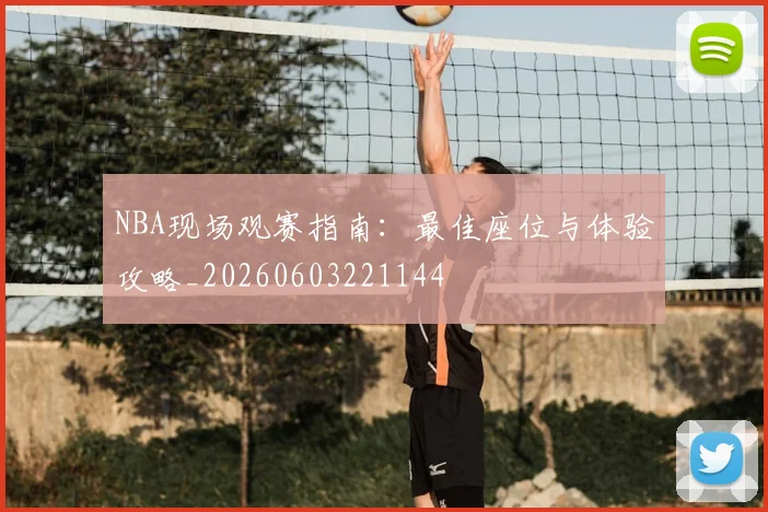 NBA现场观赛指南：最佳座位与体验攻略_20260603221144